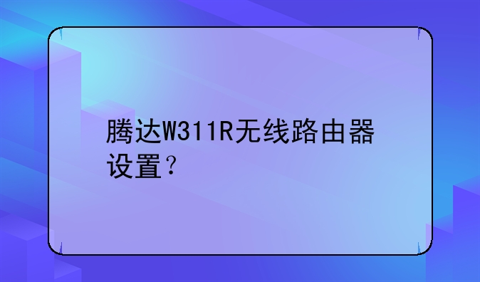 腾达W311R无线路由器设置？