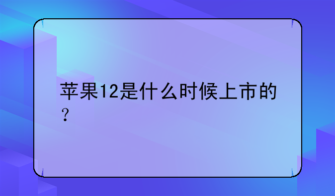 苹果12是什么时候上市的？
