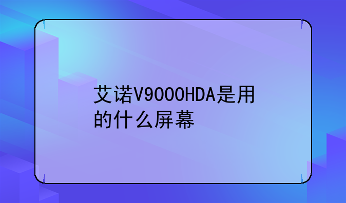 艾诺V9000HDA是用的什么屏幕