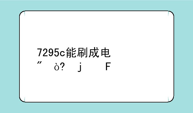 7295c能刷成电信制式的呢么?
