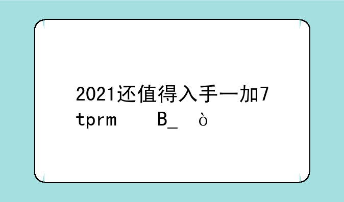 2021还值得入手一加7tpro吗？