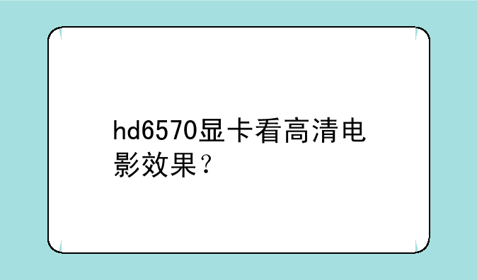 hd6570显卡看高清电影效果？