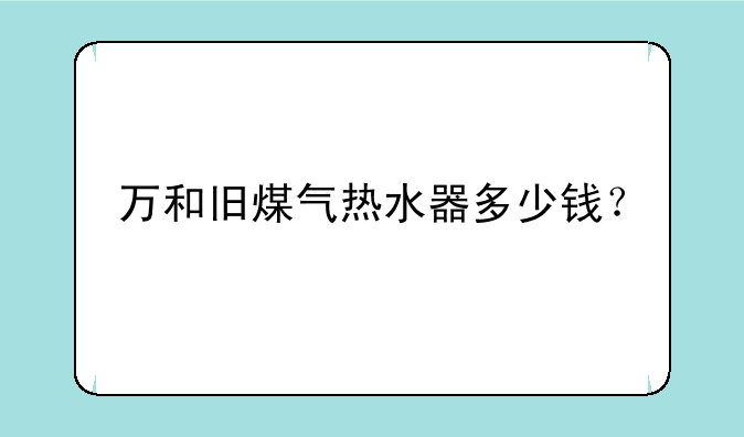 万和旧煤气热水器多少钱？