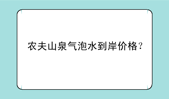 农夫山泉气泡水到岸价格？