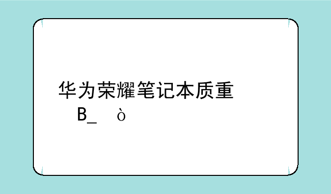 华为荣耀笔记本质量差吗？