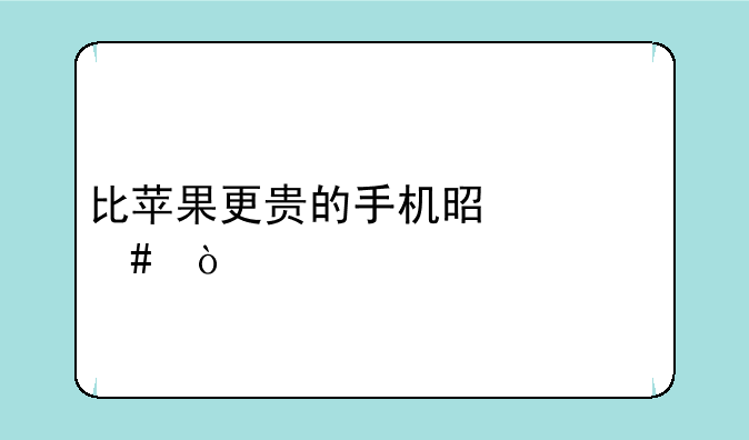 比苹果更贵的手机是什么？