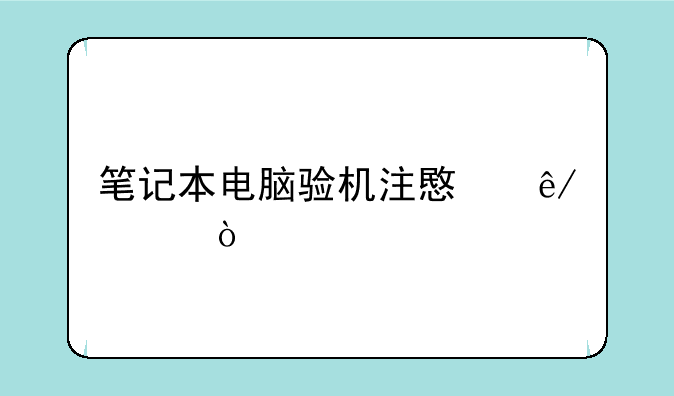 笔记本电脑验机注意事项？