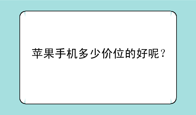 苹果手机多少价位的好呢？