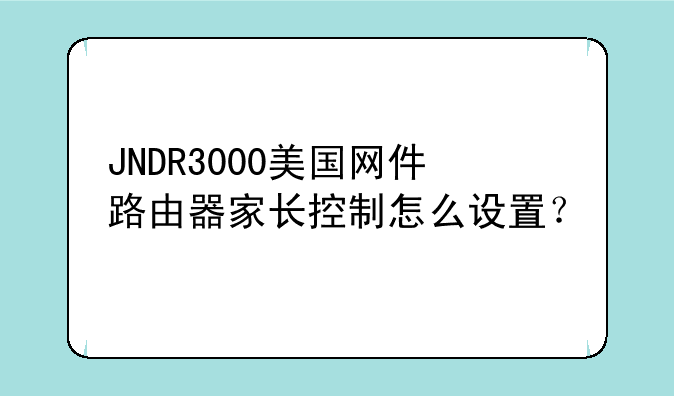 JNDR3000美国网件路由器家长控制怎么设置？