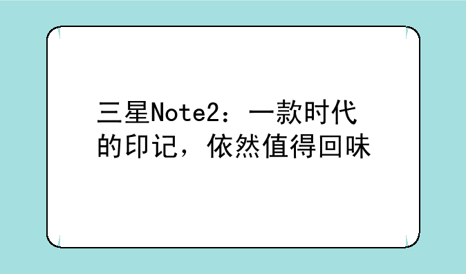 三星Note2：一款时代的印记，依然值得回味