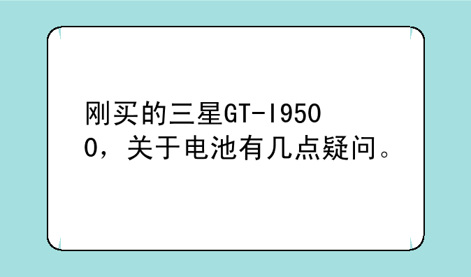 刚买的三星GT-I9500，关于电池有几点疑问。