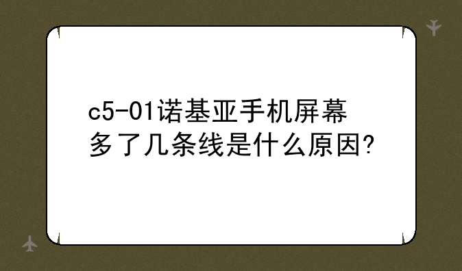c5-01诺基亚手机屏幕多了几条线是什么原因?