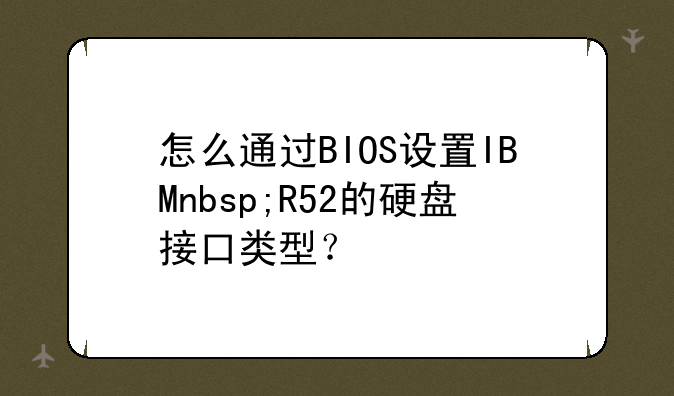 怎么通过BIOS设置IBMnbsp;R52的硬盘接口类型？