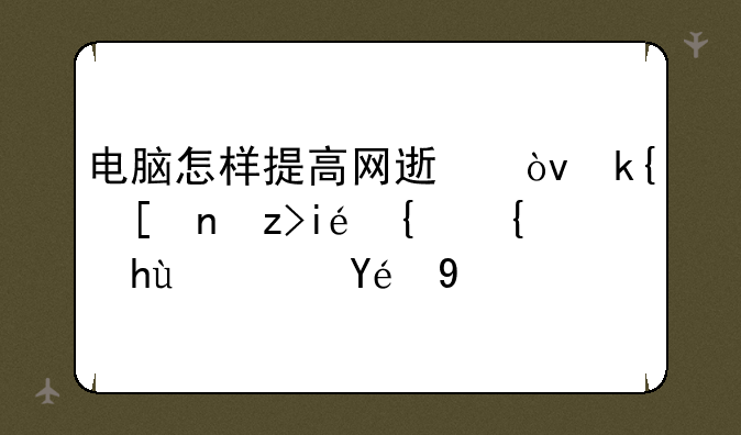 电脑怎样提高网速？深度解析网络提速秘籍