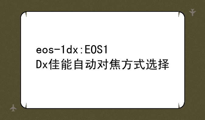 eos-1dx:EOS1Dx佳能自动对焦方式选择