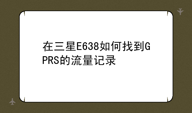 在三星E638如何找到GPRS的流量记录