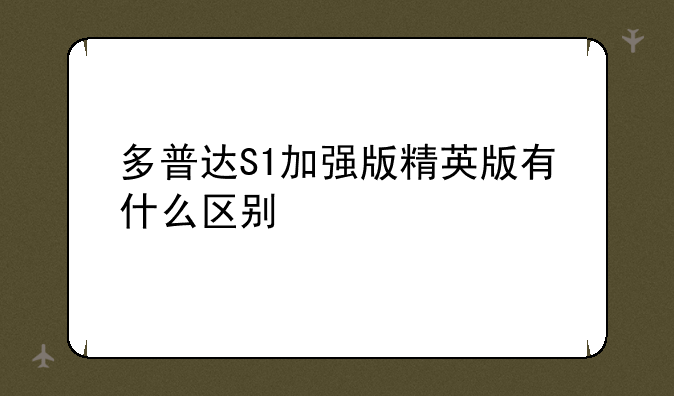 多普达S1加强版精英版有什么区别