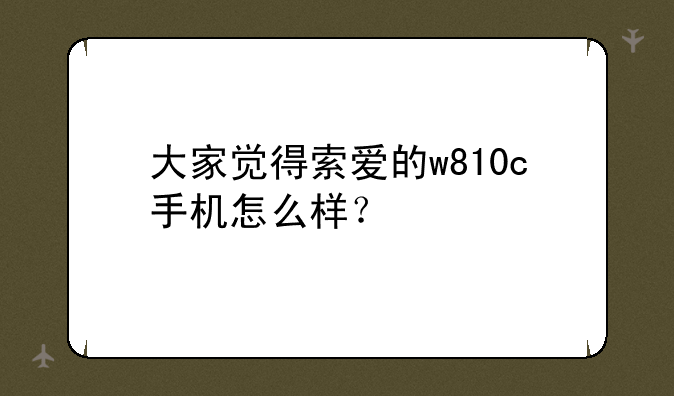 大家觉得索爱的w810c手机怎么样？