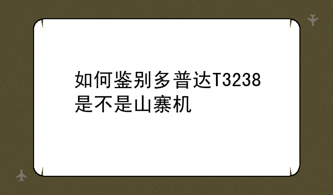 如何鉴别多普达T3238是不是山寨机