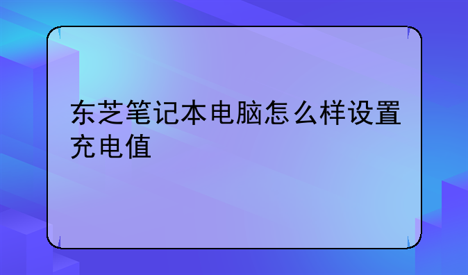 东芝笔记本电脑怎么样设置充电值