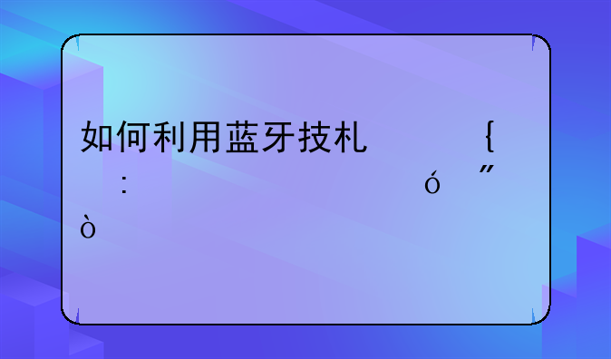 如何利用蓝牙技术实现室内导航？