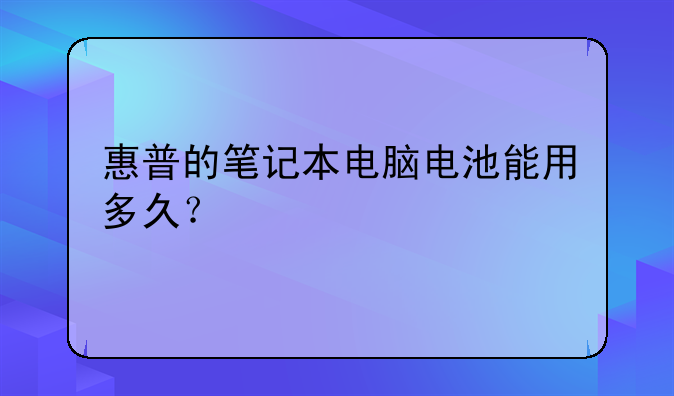 惠普的笔记本电脑电池能用多久？
