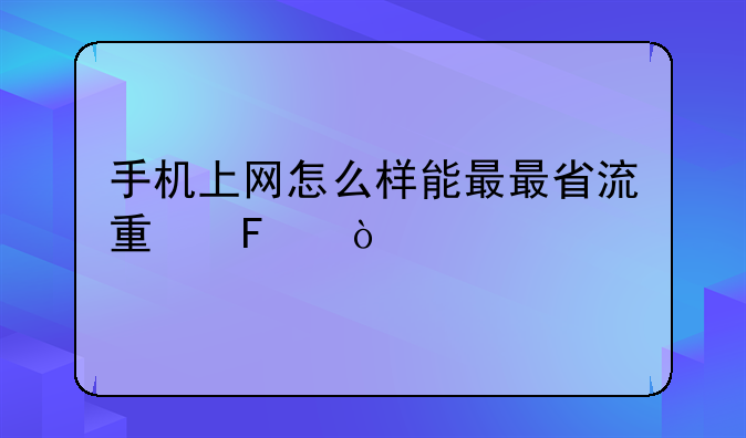 手机上网怎么样能最最省流量呢？
