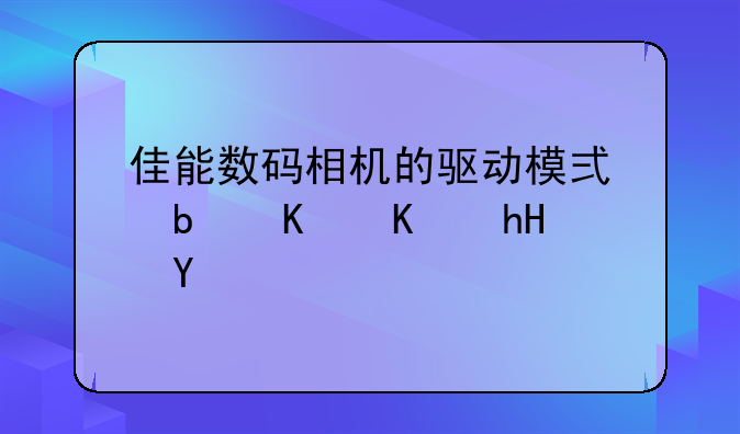 佳能数码相机的驱动模式是什么意思