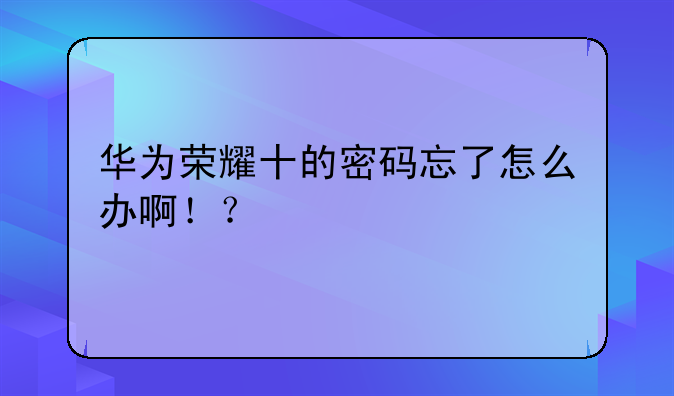 华为荣耀十的密码忘了怎么办啊！？