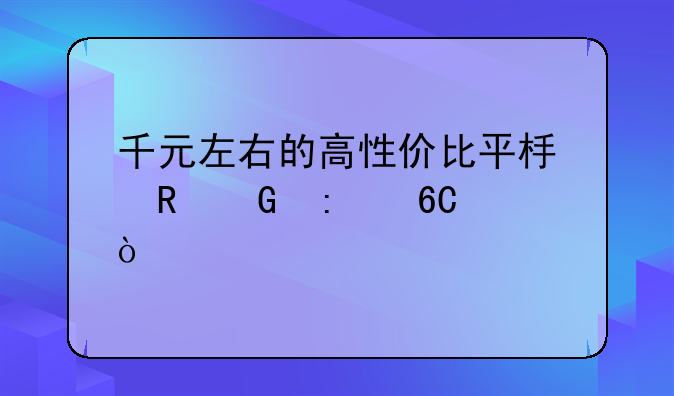 千元左右的高性价比平板电脑推荐？