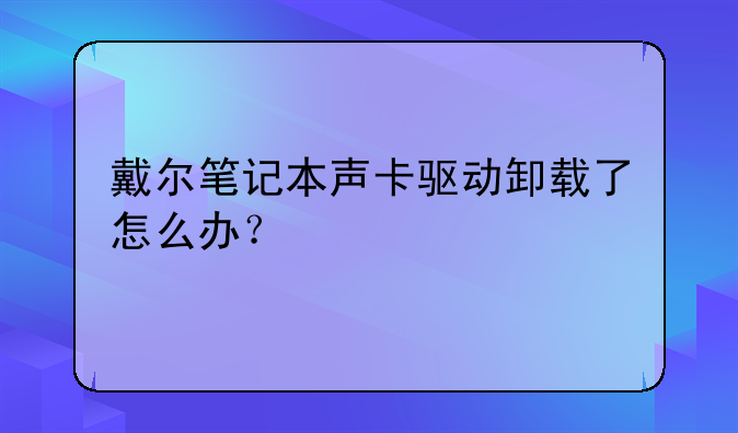 戴尔笔记本声卡驱动卸载了怎么办？
