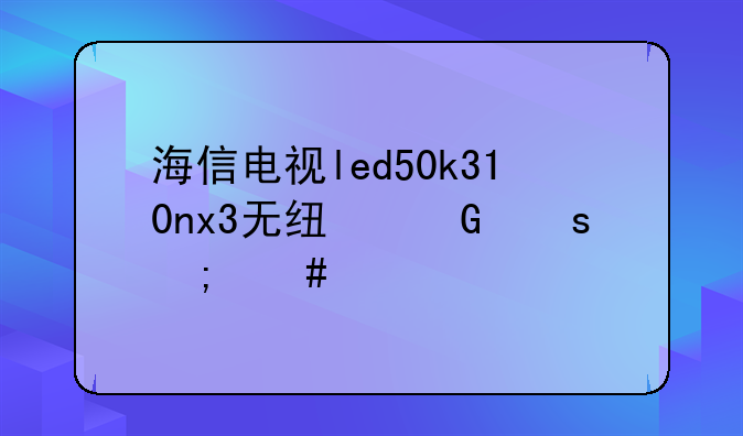 海信电视led50k310nx3无线网络怎么设置