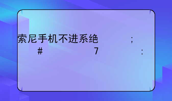 索尼手机不进系统怎么恢复出厂设置