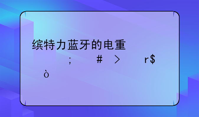 缤特力蓝牙的电量充满怎么只有90%？