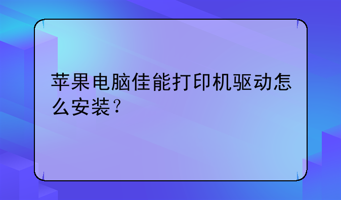苹果电脑佳能打印机驱动怎么安装？