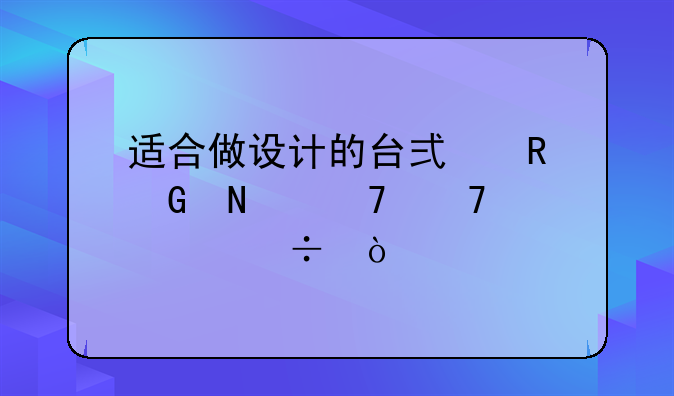 适合做设计的台式电脑哪种配置好？