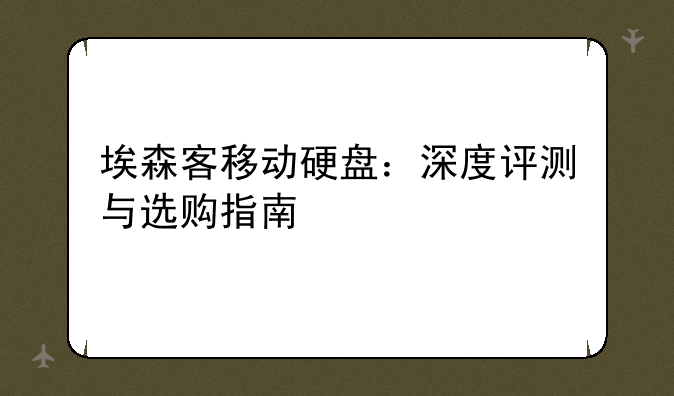 埃森客移动硬盘：深度评测与选购指南