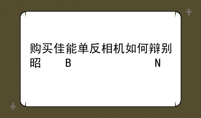 购买佳能单反相机如何辩别是否维修品