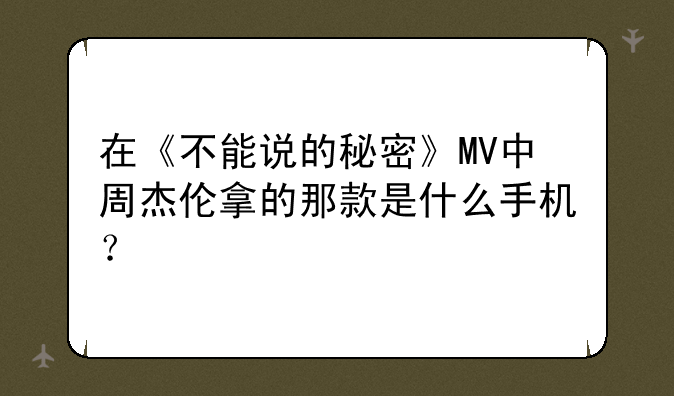 在《不能说的秘密》MV中周杰伦拿的那款是什么手机？
