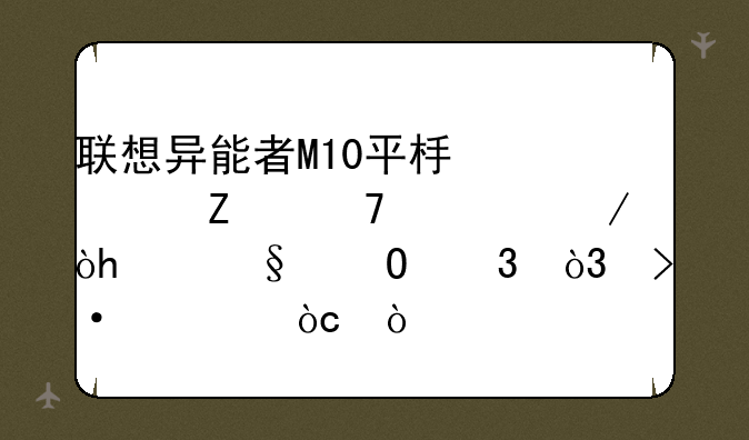 联想异能者M10平板全方位评测：10天体验，揭示优缺点