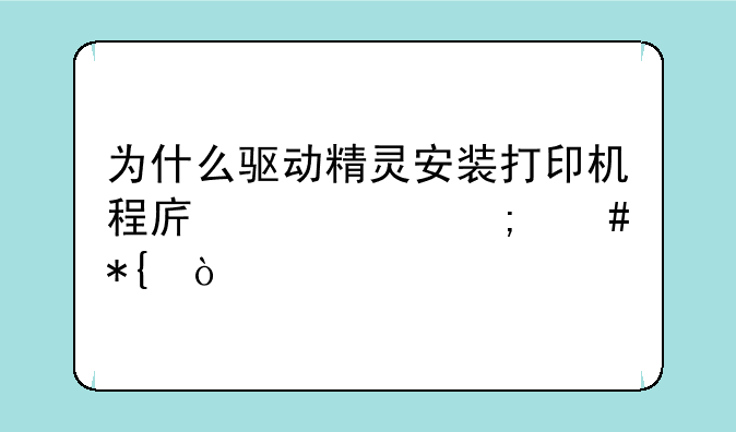 为什么驱动精灵安装打印机程序失败怎么办？