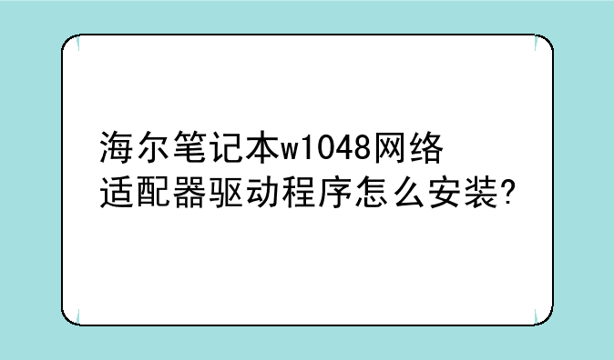 海尔笔记本w1048网络适配器驱动程序怎么安装?