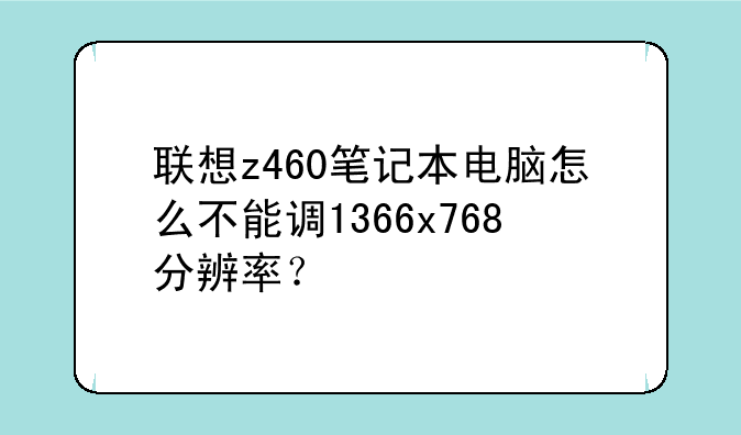 联想z460笔记本电脑怎么不能调1366x768分辨率？