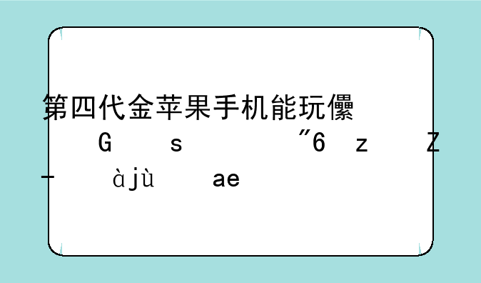 第四代金苹果手机能玩儿网络游戏穿越火线吗？