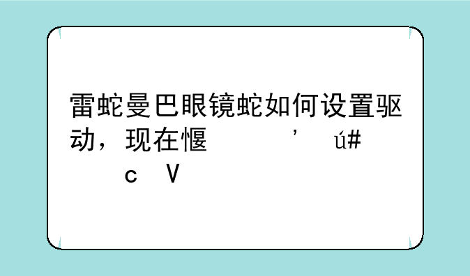 雷蛇曼巴眼镜蛇如何设置驱动，现在感觉很飘啊
