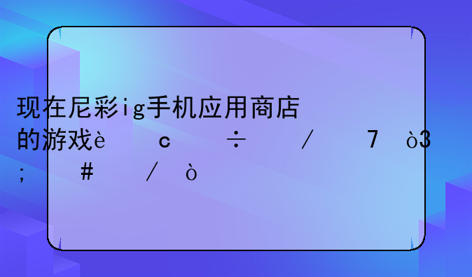 现在尼彩ig手机应用商店的游戏还能下不，怎么下？