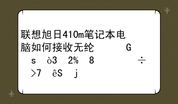 联想旭日410m笔记本电脑如何接收无线网络，按FN+F5都没反应的。