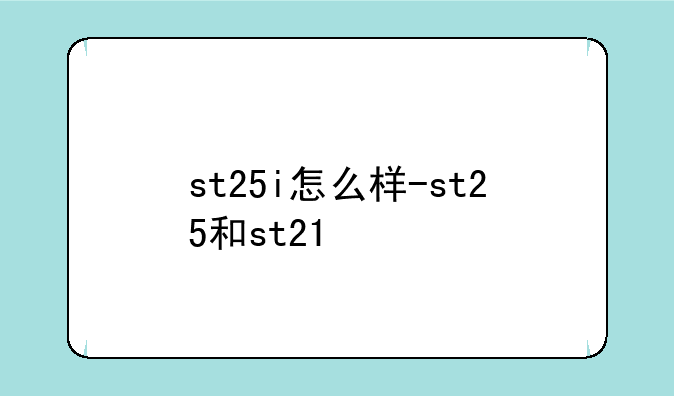 st25i怎么样-st25和st21
