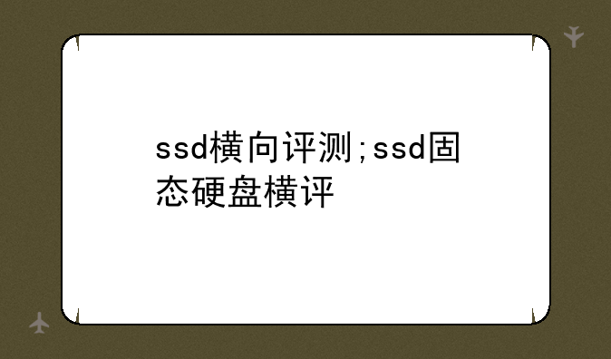 ssd横向评测;ssd固态硬盘横评