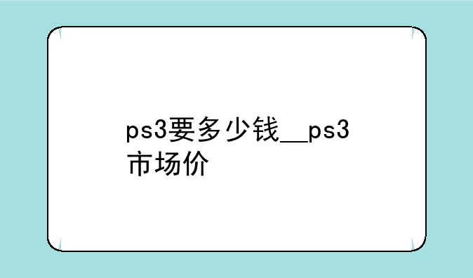 ps3要多少钱__ps3市场价
